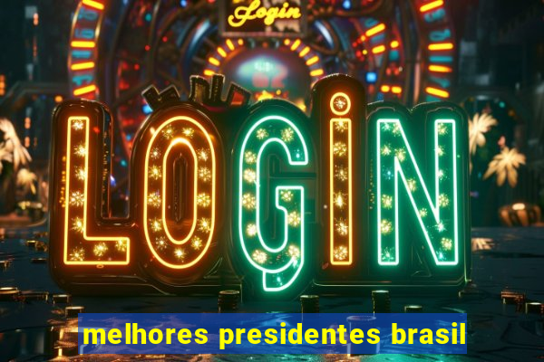 melhores presidentes brasil